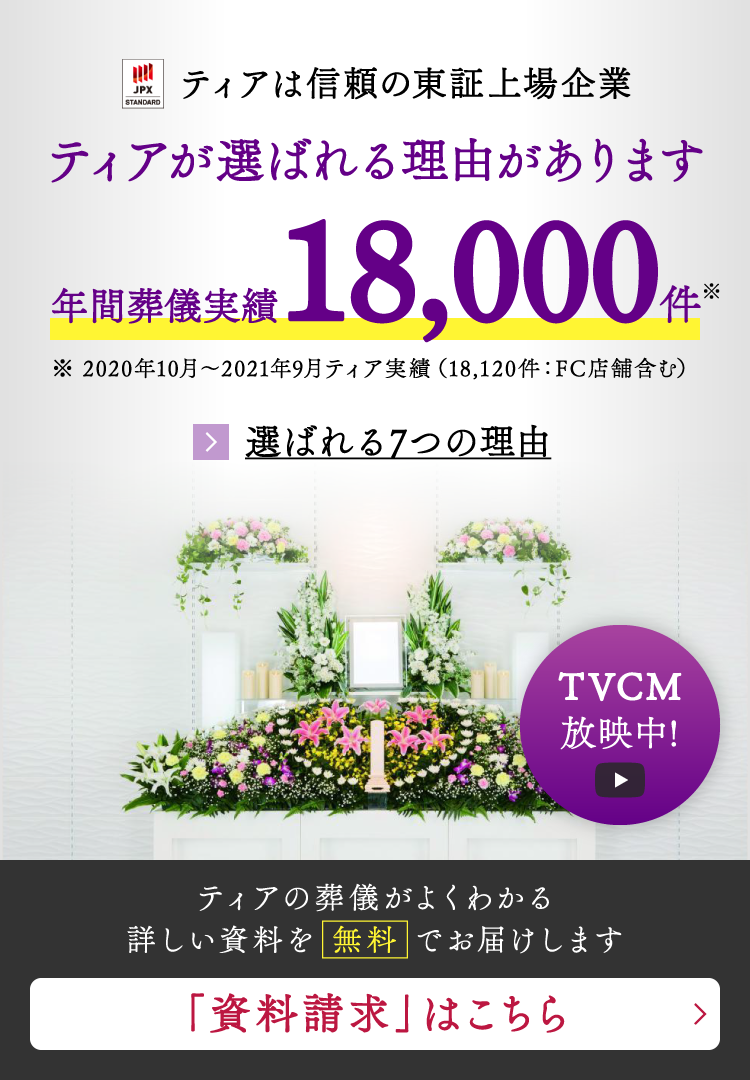 ティアは信頼の東証1部上場企業 ティアが選ばれる理由があります 年間葬儀実績18000件 ティアの葬儀がよくわかる詳しい資料を無料でお届けします TVCM放映中！