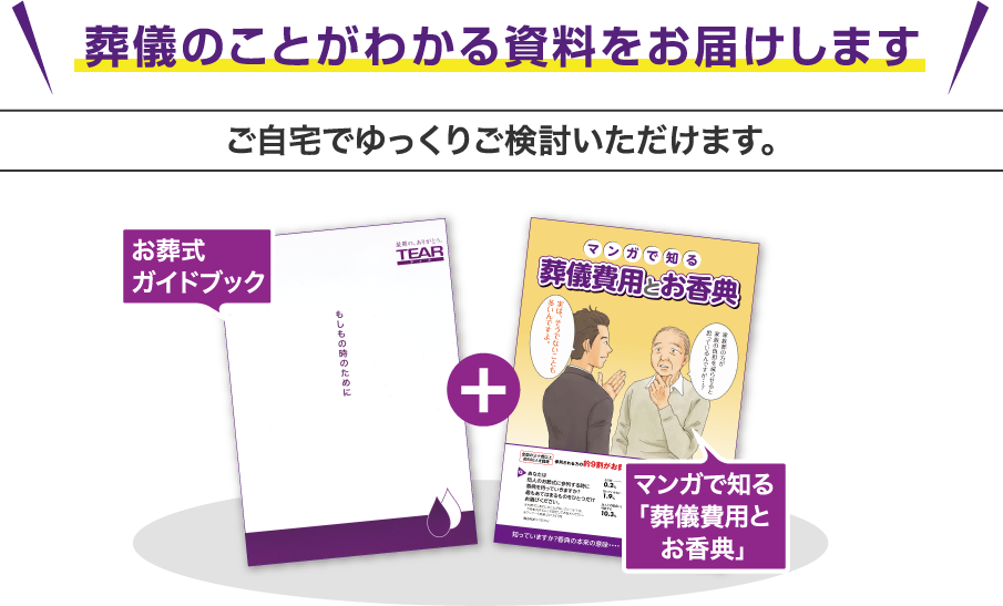 葬儀のことがわかる資料をお届けします ご自宅でゆっくりご検討いただけます。 ・お葬式ガイドブック ・マンガで知る「葬儀費用とお香典」