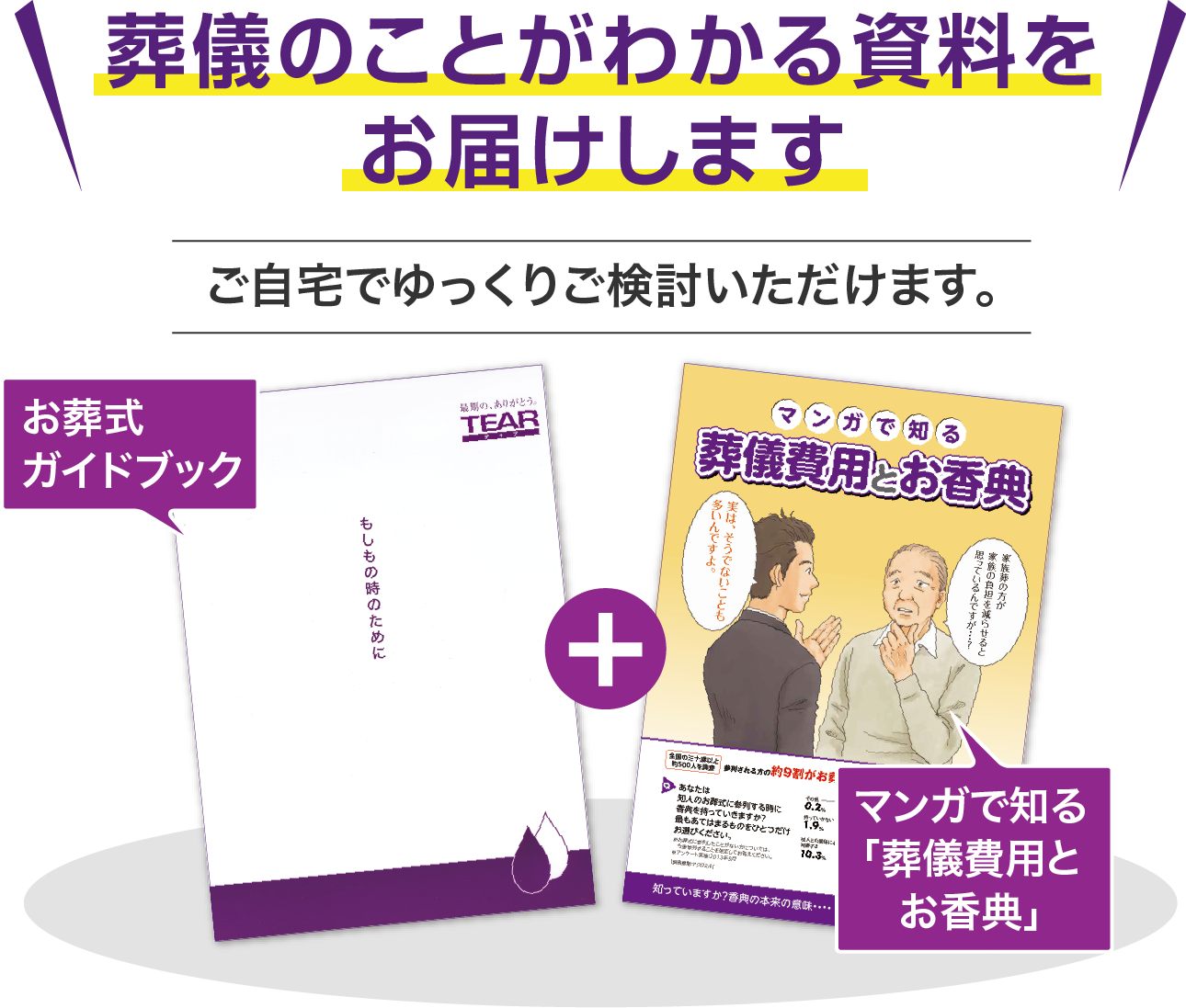 葬儀のことがわかる資料をお届けします ご自宅でゆっくりご検討いただけます。 ・お葬式ガイドブック ・マンガで知る「葬儀費用とお香典」