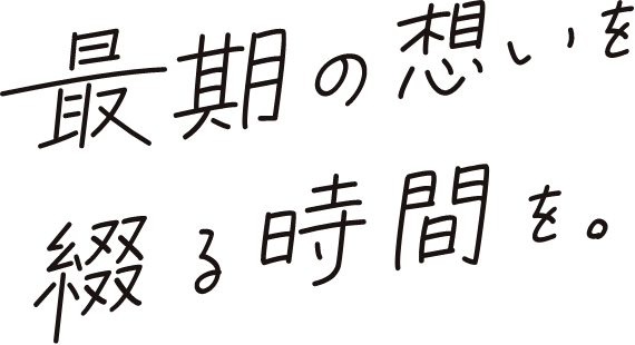 最期の想いを綴る時間を。