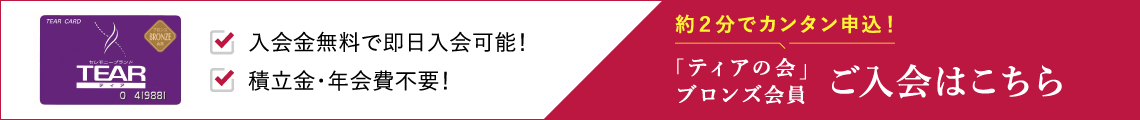入会金無料で即日入会可能！積立金・年会費不要！9項目の簡単入力！ 「ティアの会」ブロンズ会員 ご入会はこちら